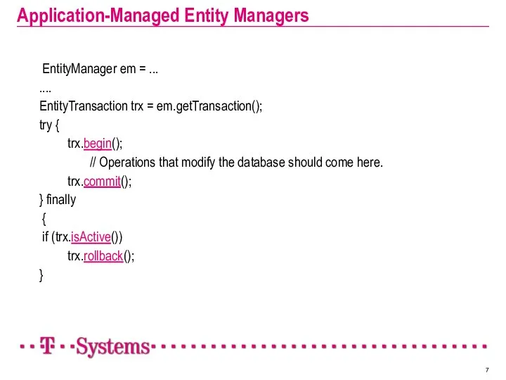 Application-Managed Entity Managers EntityManager em = ... .... EntityTransaction trx =