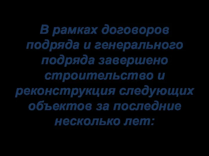 В рамках договоров подряда и генерального подряда завершено строительство и реконструкция