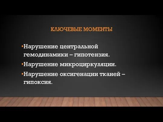 КЛЮЧЕВЫЕ МОМЕНТЫ Нарушение центральной гемодинамики – гипотензия. Нарушение микроциркуляции. Нарушение оксигенации тканей – гипоксия.