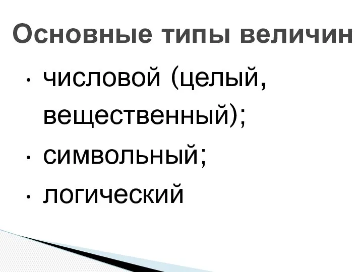 числовой (целый, вещественный); символьный; логический Основные типы величин