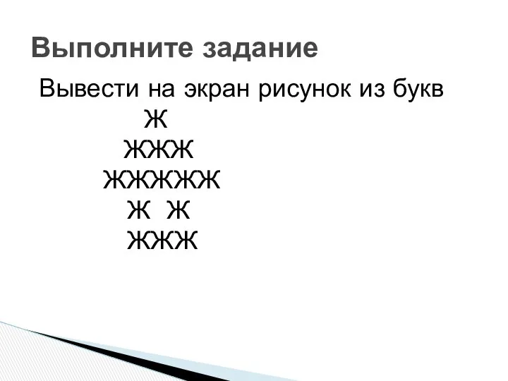 Вывести на экран рисунок из букв Ж ЖЖЖ ЖЖЖЖЖ Ж Ж ЖЖЖ Выполните задание