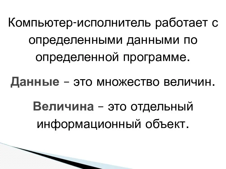 Компьютер-исполнитель работает с определенными данными по определенной программе. Данные – это