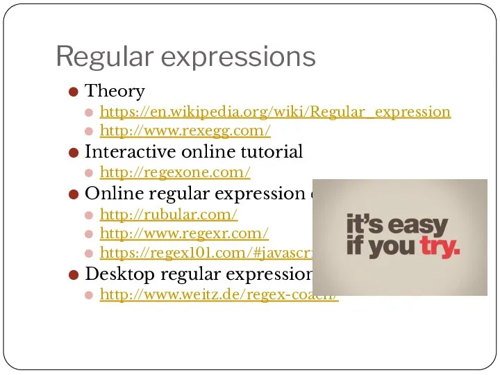 Regular expressions Theory https://en.wikipedia.org/wiki/Regular_expression http://www.rexegg.com/ Interactive online tutorial http://regexone.com/ Online regular