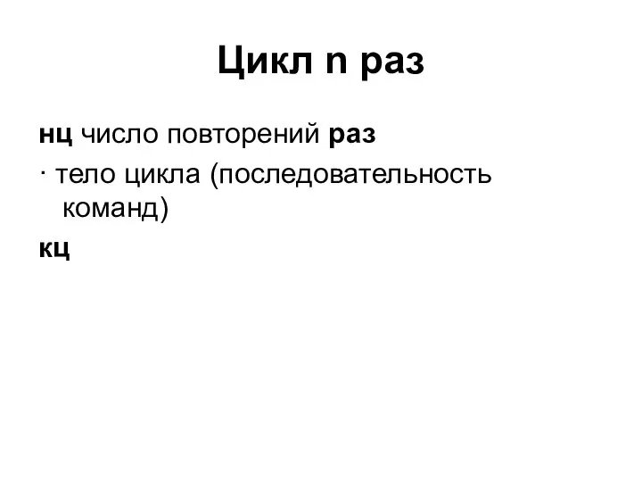 Цикл n раз нц число повторений раз · тело цикла (последовательность команд) кц