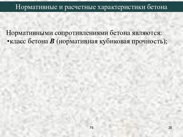 Нормативными сопротивлениями бетона являются: класс бетона В (нормативная кубиковая прочность); Нормативные и расчетные характеристики бетона 76