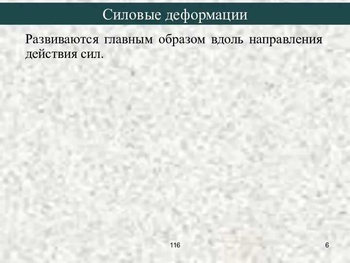 Развиваются главным образом вдоль направления действия сил. Силовые деформации 116