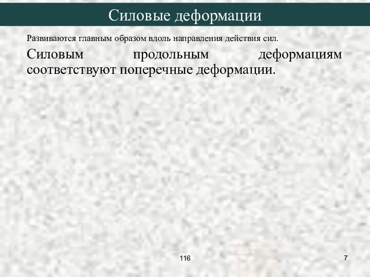 Развиваются главным образом вдоль направления действия сил. Силовым продольным деформациям соответствуют поперечные деформации. Силовые деформации 116