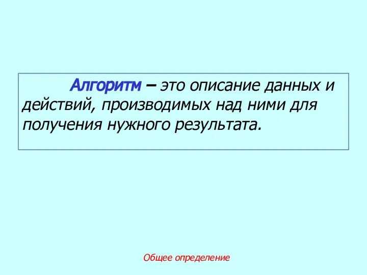 Алгоритм – это описание данных и действий, производимых над ними для получения нужного результата. Общее определение