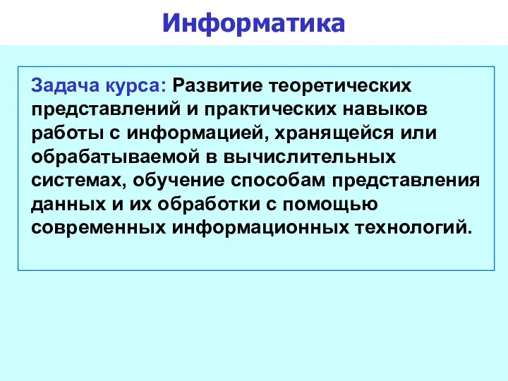 Информатика Задача курса: Развитие теоретических представлений и практических навыков работы с