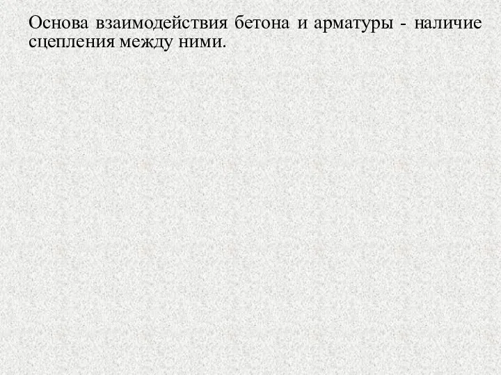 Основа взаимодействия бетона и арматуры - наличие сцепления между ними.