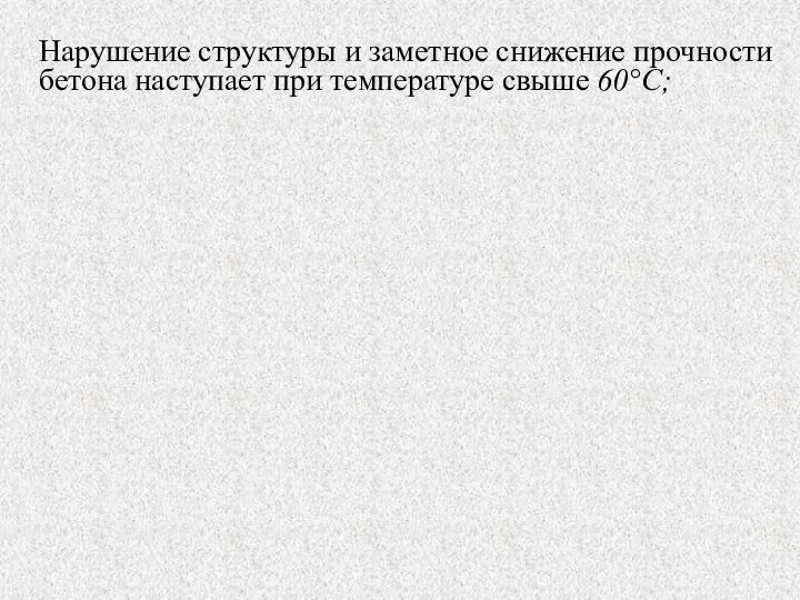 Нарушение структуры и заметное снижение прочности бетона наступает при температуре свыше 60°С;