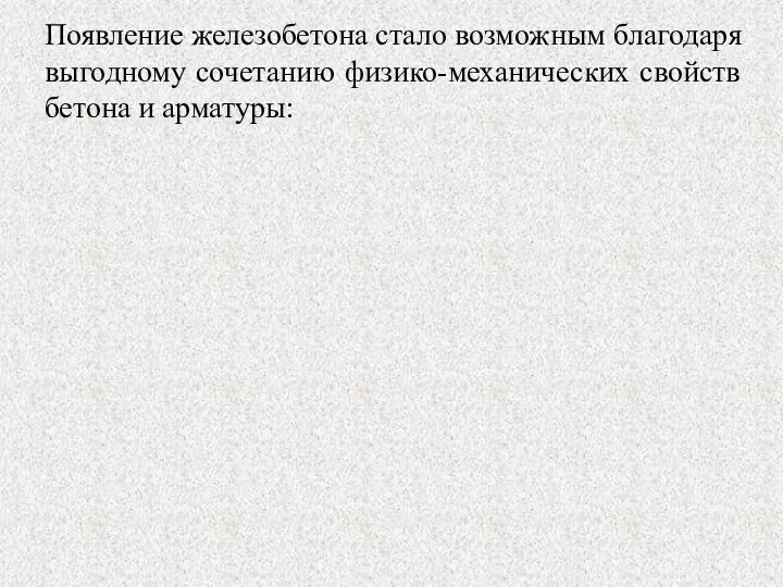 Появление железобетона стало возможным благодаря выгодному сочетанию физико-механических свойств бетона и арматуры: