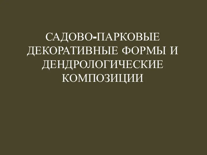 САДОВО-ПАРКОВЫЕ ДЕКОРАТИВНЫЕ ФОРМЫ И ДЕНДРОЛОГИЧЕСКИЕ КОМПОЗИЦИИ