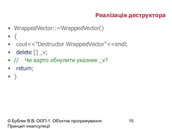 © Бублик В.В. ООП-1. Об'єктне програмування. Принцип інкапсуляції Реалізація деструктора WrappedVector::~WrappedVector()
