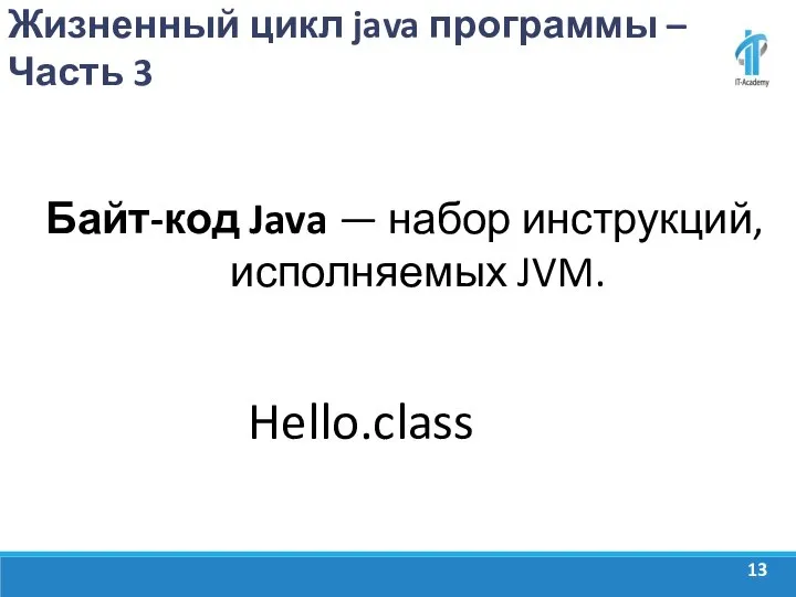 Жизненный цикл java программы – Часть 3 Байт-код Java — набор инструкций, исполняемых JVM. Hello.class