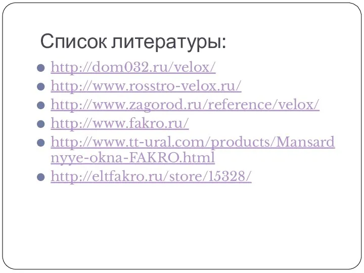 Список литературы: http://dom032.ru/velox/ http://www.rosstro-velox.ru/ http://www.zagorod.ru/reference/velox/ http://www.fakro.ru/ http://www.tt-ural.com/products/Mansardnyye-okna-FAKRO.html http://eltfakro.ru/store/15328/