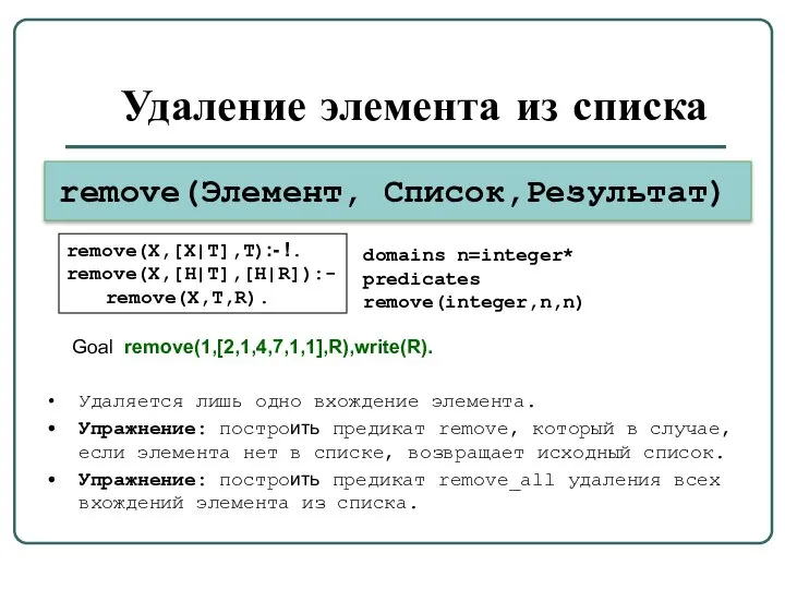 Удаление элемента из списка remove(Элемент, Список,Результат) remove(X,[X|T],T):- !. remove(X,[H|T],[H|R]):- remove(X,T,R). Удаляется