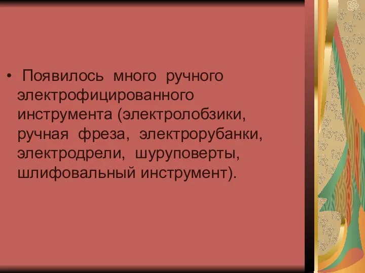 Появилось много ручного электрофицированного инструмента (электролобзики, ручная фреза, электрорубанки, электродрели, шуруповерты, шлифовальный инструмент).