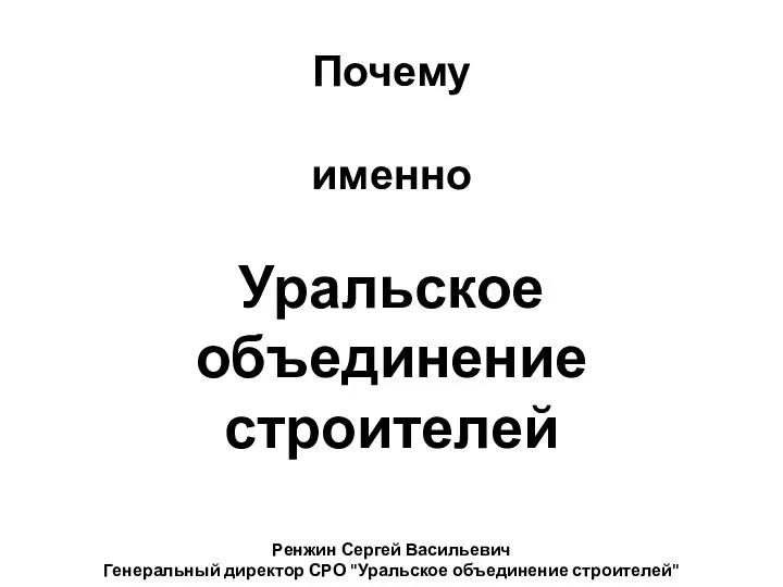 Почему именно Уральское объединение строителей Ренжин Сергей Васильевич Генеральный директор СРО "Уральское объединение строителей"