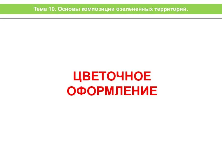 ЦВЕТОЧНОЕ ОФОРМЛЕНИЕ Тема 10. Основы композиции озелененных территорий.