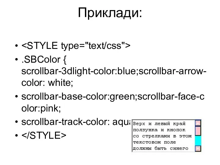 Приклади: .SBColor { scrollbar-3dlight-color:blue;scrollbar-arrow-color: white; scrollbar-base-color:green;scrollbar-face-color:pink; scrollbar-track-color: aqua;}