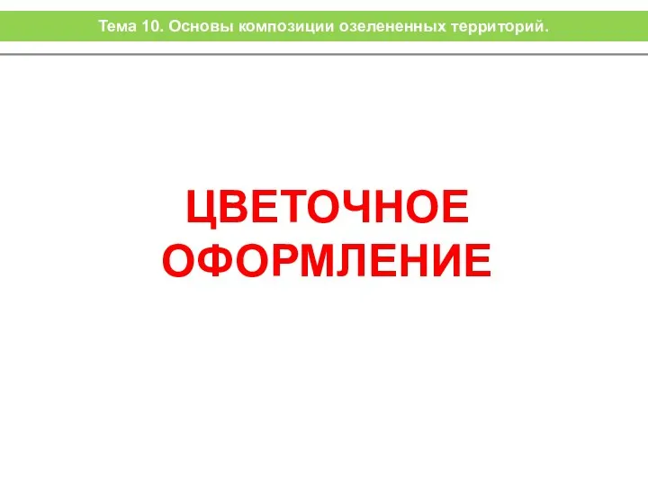 ЦВЕТОЧНОЕ ОФОРМЛЕНИЕ Тема 10. Основы композиции озелененных территорий.