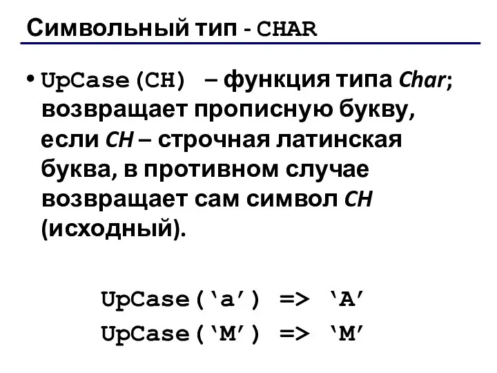 Символьный тип - CHAR UpCase(CH) – функция типа Char; возвращает прописную