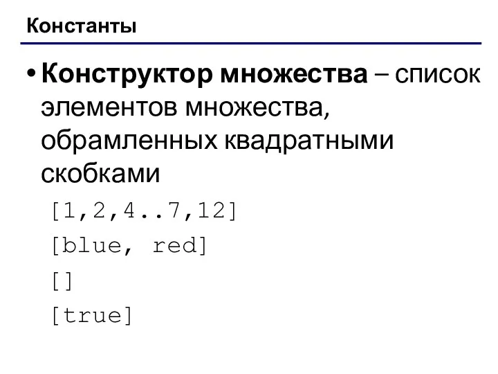 Константы Конструктор множества – список элементов множества, обрамленных квадратными скобками [1,2,4..7,12] [blue, red] [] [true]