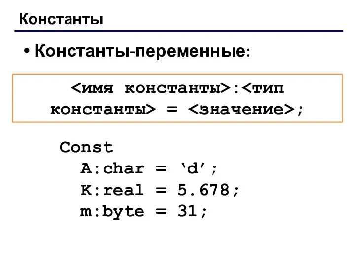 Константы Константы-переменные: Const A:char = ‘d’; K:real = 5.678; m:byte = 31; : = ;