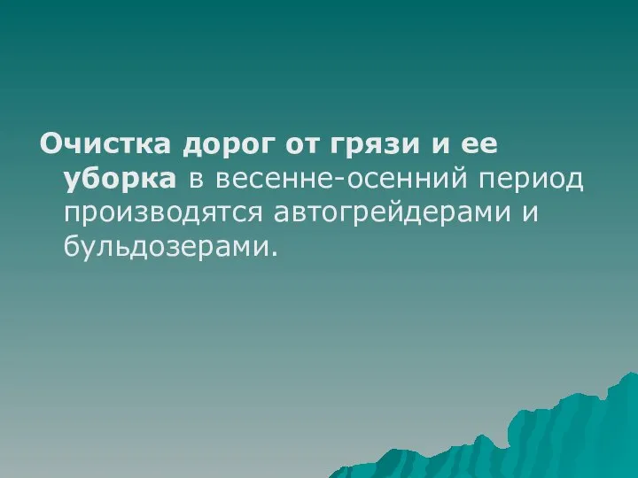 Очистка дорог от грязи и ее уборка в весенне-осенний период производятся автогрейдерами и бульдозерами.