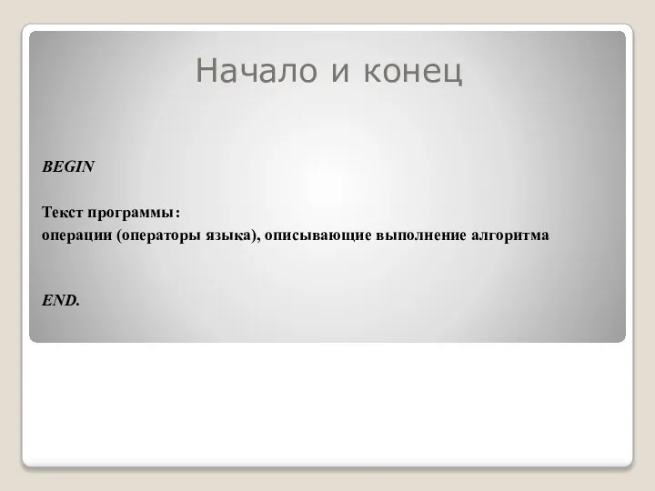 Начало и конец BEGIN Текст программы: операции (операторы языка), описывающие выполнение алгоритма END.