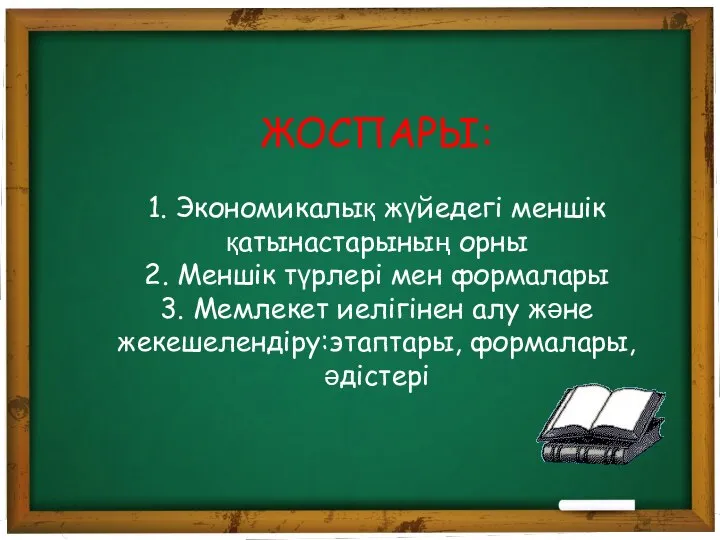 ЖОСПАРЫ: 1. Экономикалық жүйедегі меншік қатынастарының орны 2. Меншік түрлері мен