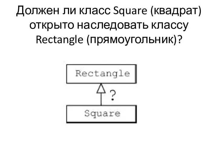 Должен ли класс Square (квадрат) открыто наследовать классу Rectangle (прямоугольник)?