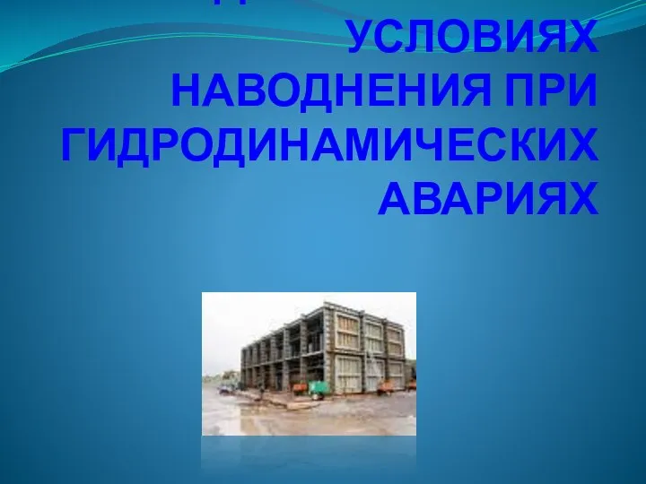 КАК ДЕЙСТВОВАТЬ В УСЛОВИЯХ НАВОДНЕНИЯ ПРИ ГИДРОДИНАМИЧЕСКИХ АВАРИЯХ