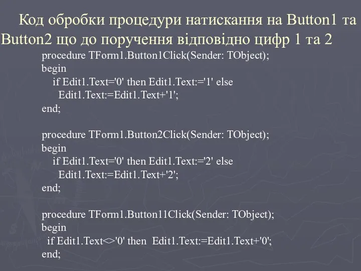 procedure TForm1.Button1Click(Sender: TObject); begin if Edit1.Text='0' then Edit1.Text:='1' else Edit1.Text:=Edit1.Text+'1'; end;