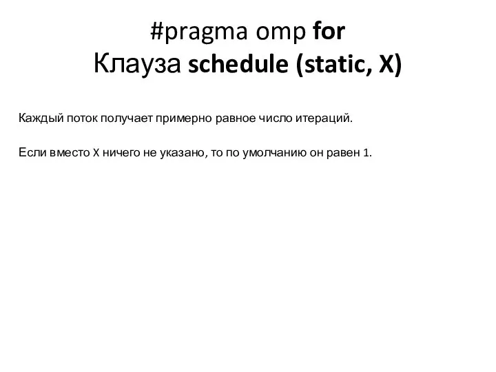 #pragma omp for Клауза schedule (static, X) Каждый поток получает примерно