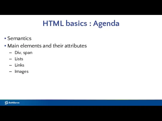 HTML basics : Agenda Semantics Main elements and their attributes Div, span Lists Links Images