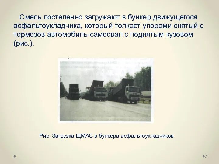 Смесь постепенно загружают в бункер движущегося асфальтоукладчика, который толкает упорами снятый