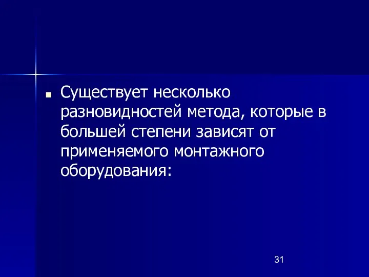 Существует несколько разновидностей метода, которые в большей степени зависят от применяемого монтажного оборудования: