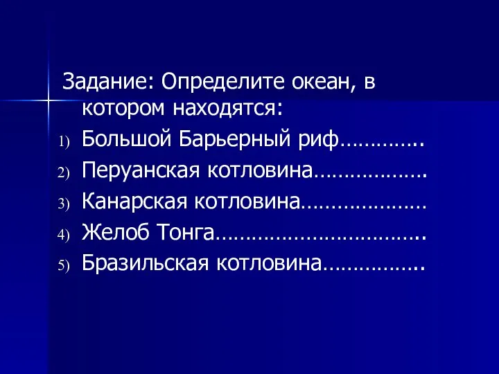 Задание: Определите океан, в котором находятся: Большой Барьерный риф………….. Перуанская котловина……………….