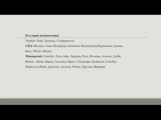 Регулярні повідомлення: Україна: Київ, Донецьк, Сімферополь; СНД: Москва, Санкт-Петербург, Кишинів, Калінінград,Мурманськ,