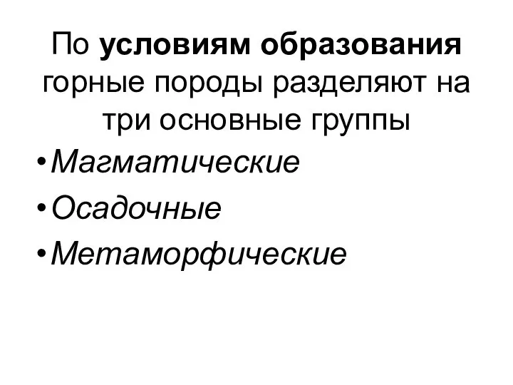 По условиям образования горные породы разделяют на три основные группы Магматические Осадочные Метаморфические