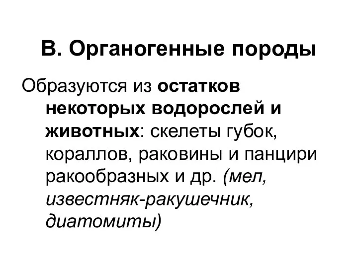 В. Органогенные породы Образуются из остатков некоторых водорослей и животных: скелеты