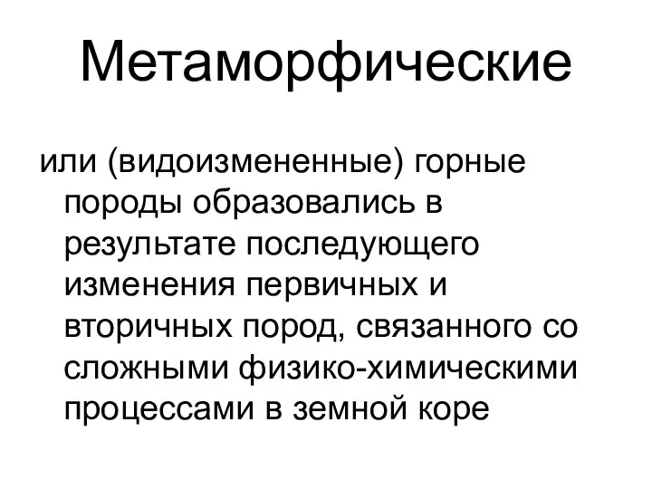 Метаморфические или (видоизмененные) горные породы образовались в результате последующего изменения первичных