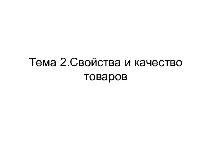 Тема 2.Свойства и качество товаров