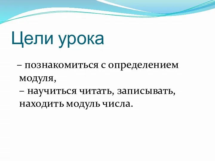 Цели урока – познакомиться с определением модуля, – научиться читать, записывать, находить модуль числа.