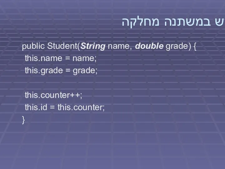 שימוש במשתנה מחלקה public Student(String name, double grade) { this.name =