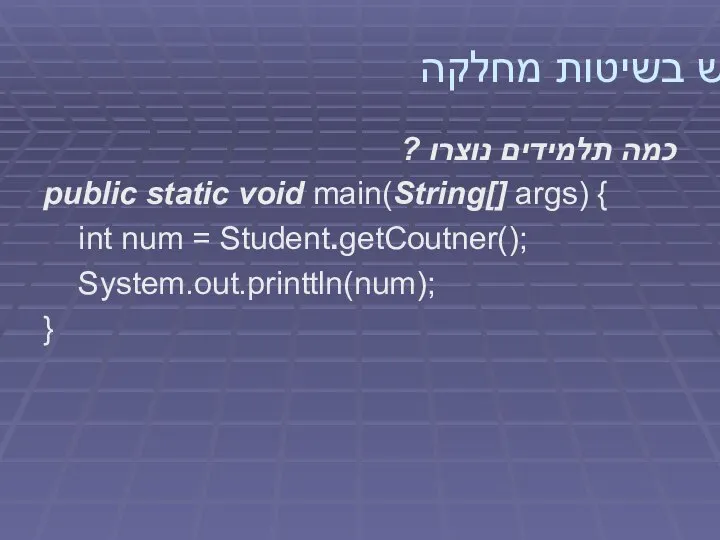 שימוש בשיטות מחלקה כמה תלמידים נוצרו ? public static void main(String[]