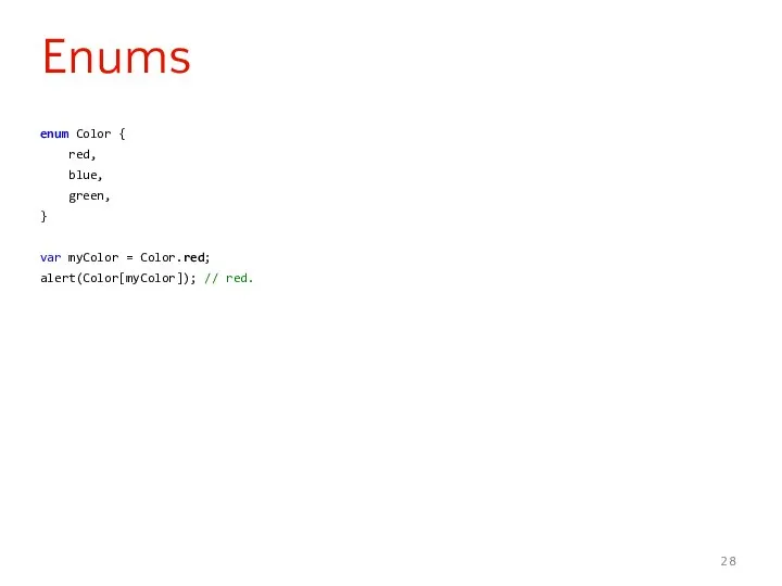 enum Color { red, blue, green, } var myColor = Color.red; alert(Color[myColor]); // red. Enums