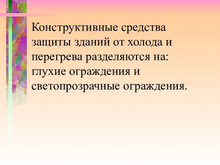 Конструктивные средства защиты зданий от холода и перегрева разделяются на: глухие ограждения и светопрозрачные ограждения.